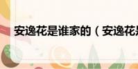 安逸花是谁家的(安逸花是哪个公司的)
