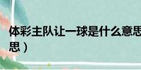 体彩主队让一球是什么意思(让一球是什么意思)