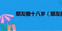 朋友圈十八岁(朋友圈晒18岁)