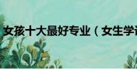 女孩十大最好专业(女生学计算机专业好吗)