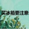买冰箱要注意什么细节（买冰箱要注意什么）