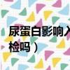 尿蛋白影响入职体检吗女（尿蛋白影响入职体检吗）