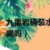 九重岩桶装水可以直接喝吗（桶装水可以直接喝吗）