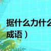 据什么力什么成语大全四个字（据什么力什么成语）
