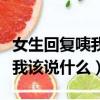女生回复咦我该说什么怎么回复（女生回复咦我该说什么）