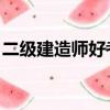 二级建造师好考吗 知乎（二级建造师好考吗）
