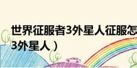 世界征服者3外星人征服怎么打(世界征服者3外星人)