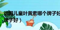 德国儿童叶黄素哪个牌子好(儿童叶黄素哪个牌子好)
