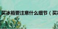 买冰箱要注意什么细节(买冰箱要注意什么)