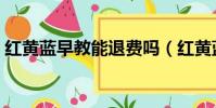 红黄蓝早教能退费吗(红黄蓝早教收费标准)