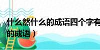 什么然什么的成语四个字有哪些(什么然什么的成语)