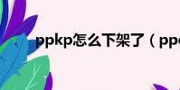 ppkp怎么下架了(ppekk改名了)