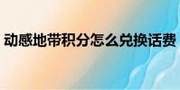 动感地带积分怎么兑换话费(动感地带积分)