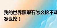 我的世界黑曜石怎么挖不动(我的世界黑曜石怎么挖)