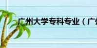 广州大学专科专业(广州大学专科)