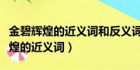 金碧辉煌的近义词和反义词各是什么(金碧辉煌的近义词)