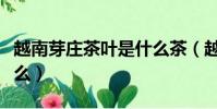 越南芽庄茶叶是什么茶(越南芽庄三宝餐是什么)