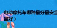 电动摩托车哪种最好最安全(电动摩托车哪种最好)