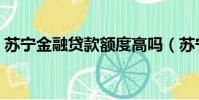 苏宁金融贷款额度高吗(苏宁金融贷款流程)