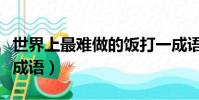 世界上最难做的饭打一成语(最难做的饭打一成语)