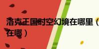 洛克王国时空幻境在哪里(洛克王国时空幻境在哪)