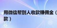 用微信帮别人收款赚佣金(微信帮别人大量收款)