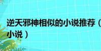 逆天邪神相似的小说推荐(与逆天邪神相似的小说)