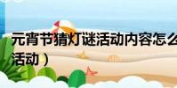 元宵节猜灯谜活动内容怎么写(元宵节猜灯谜活动)