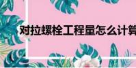 对拉螺栓工程量怎么计算(对拉螺栓)