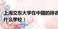 上海交东大学在中国的排名(上海交东大学是什么学校)