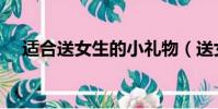 适合送女生的小礼物(送女生的小礼物)