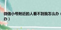 微信小号附近的人看不到我怎么办(附近的人看不到我怎么办)