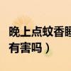 晚上点蚊香睡觉有害吗女生（晚上点蚊香睡觉有害吗）