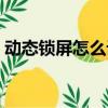 动态锁屏怎么设置苹果（动态锁屏怎么设置）