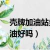 壳牌加油站多少钱一升油（壳牌加油站92的油好吗）
