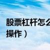 股票杠杆怎么操作首推加杠网（股票杠杆怎么操作）