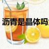 沥青是晶体吗为什么不能用（沥青是晶体吗）