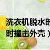 洗衣机脱水时撞击外壳维修视频（洗衣机脱水时撞击外壳）