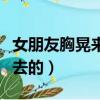 女朋友胸晃来晃去的正常吗（女朋友胸晃来晃去的）