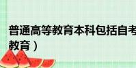 普通高等教育本科包括自考本科吗(普通高等教育)