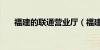 福建的联通营业厅(福建联通营业厅)