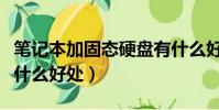 笔记本加固态硬盘有什么好处(加固态硬盘有什么好处)