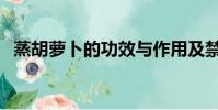 蒸胡萝卜的功效与作用及禁忌(蒸胡萝卜)