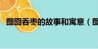 囫囵吞枣的故事和寓意(囫囵吞枣的故事)