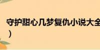 守护甜心几梦复仇小说大全(守护甜心几梦文)