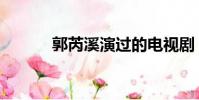郭芮溪演过的电视剧(郭芮溪)