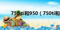 750 ti和950(750ti和950哪个好)