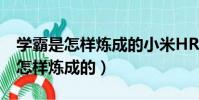 学霸是怎样炼成的小米HR是哪一期(学霸是怎样炼成的)