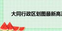 大同行政区划图最新高清(大同行)