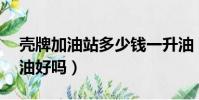 壳牌加油站多少钱一升油(壳牌加油站92的油好吗)